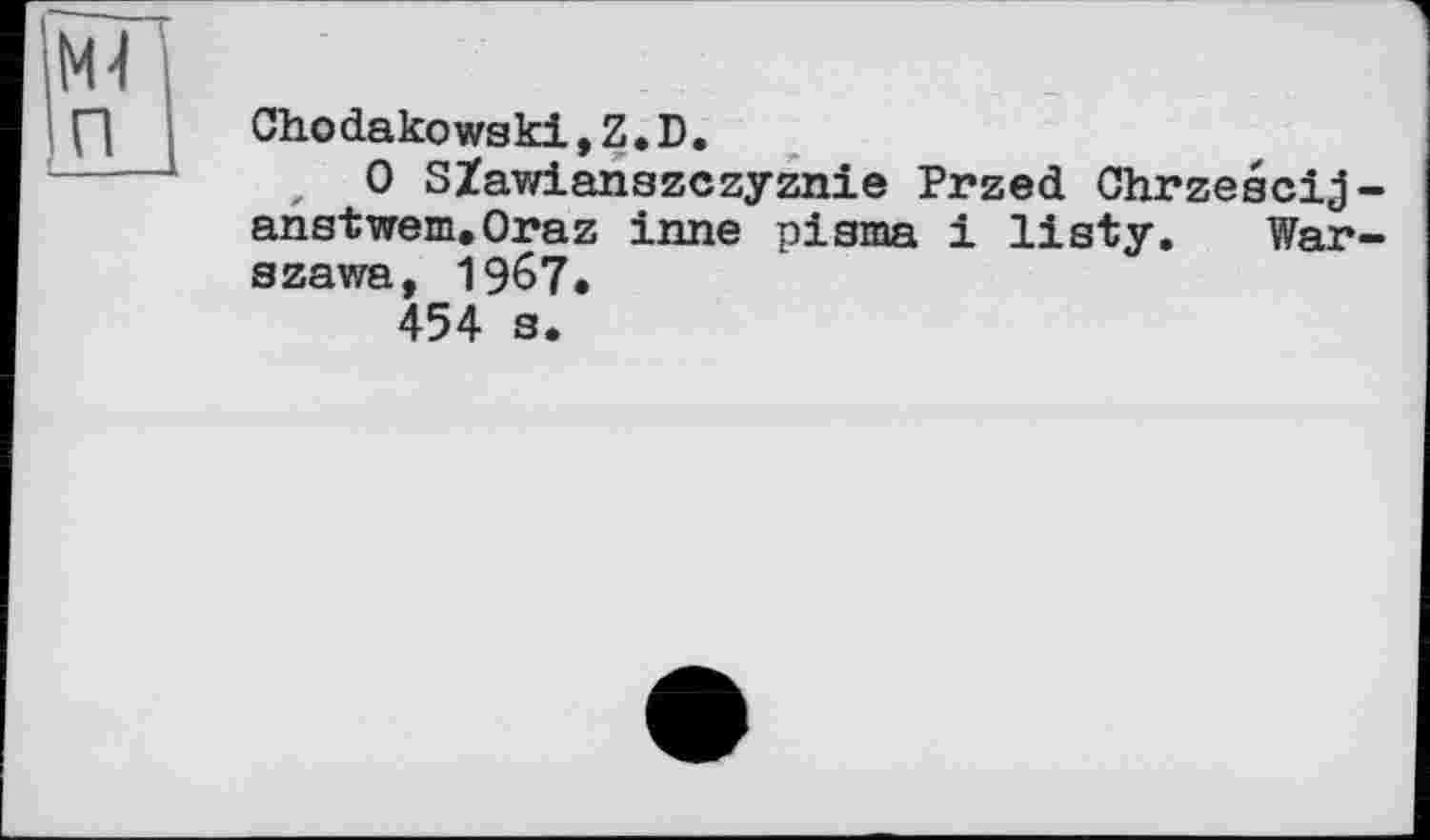 ﻿Chodakowski,Z.D.
0 SZawianszczyznie Przed Chrzescij-anstwem.Oraz inne pisma і listy. Warszawa, 1967»
454 s.